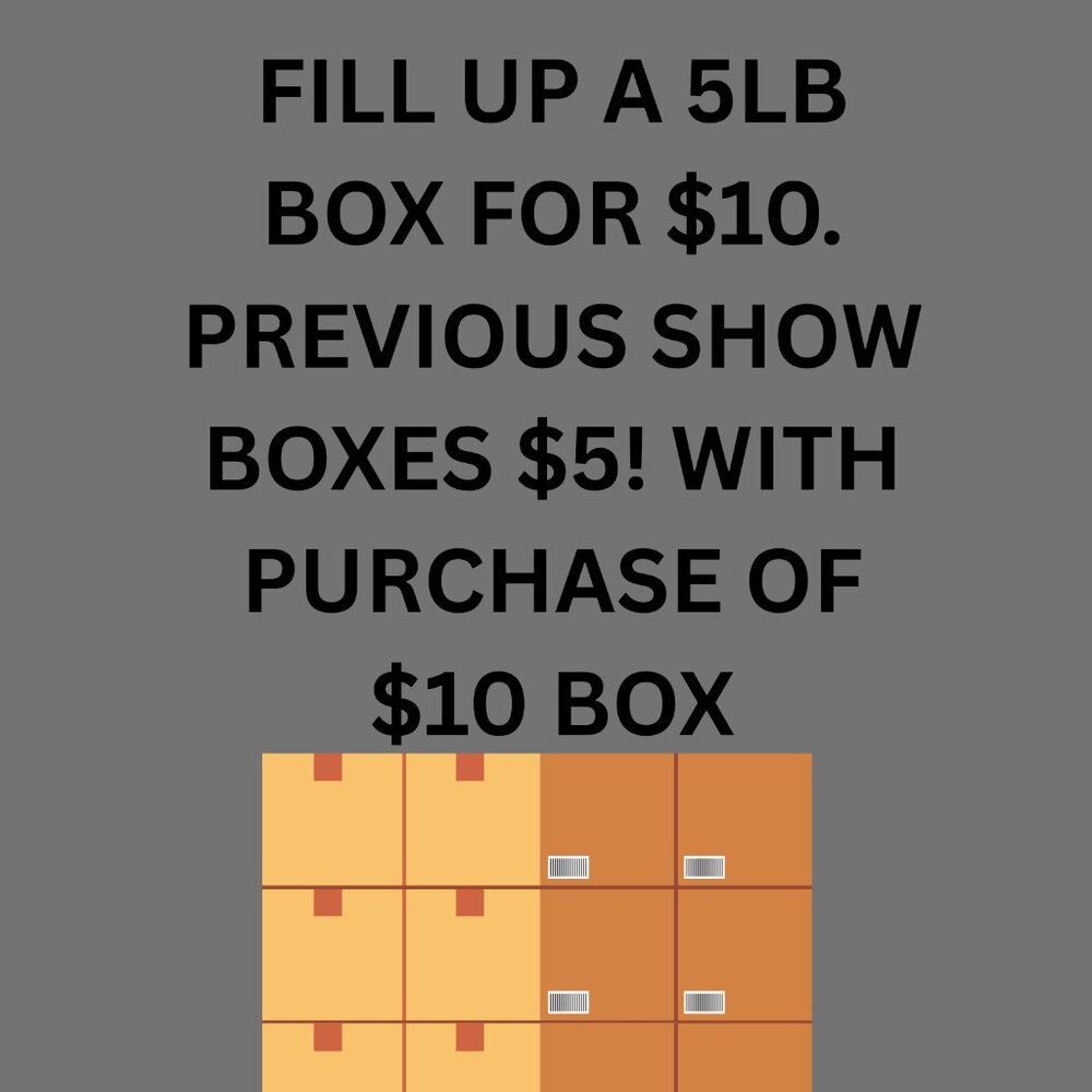 FILL 5LB BOX FOR 10$ AND GET A PREVIOUS SHOW BOX FOR $5